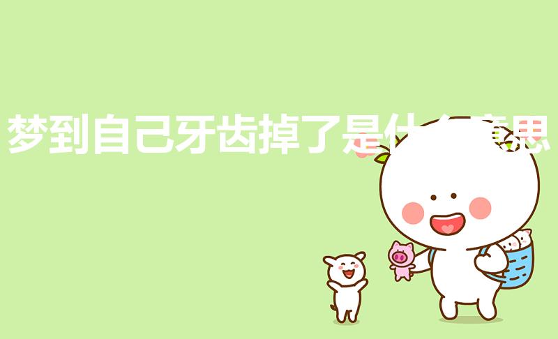 梦到自己牙齿掉了是什么意思（梦到自己牙齿掉了预示着什么）