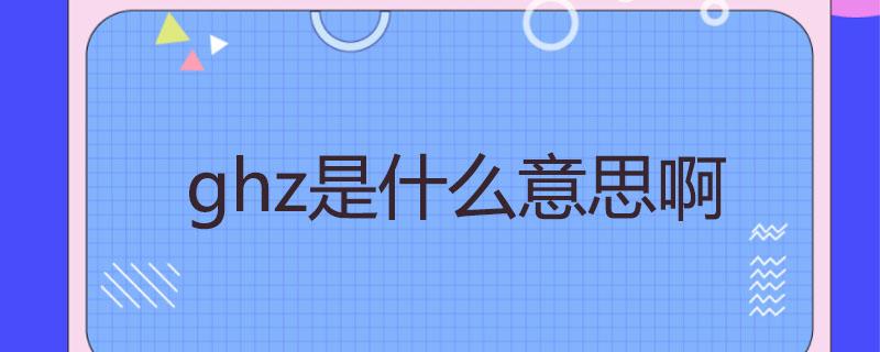 ghz是什么意思啊？揭秘ghz的含义，带你了解计算机速度术语