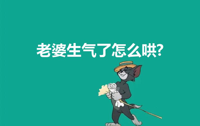 老婆生气了怎么哄?（老婆生气了怎么哄）