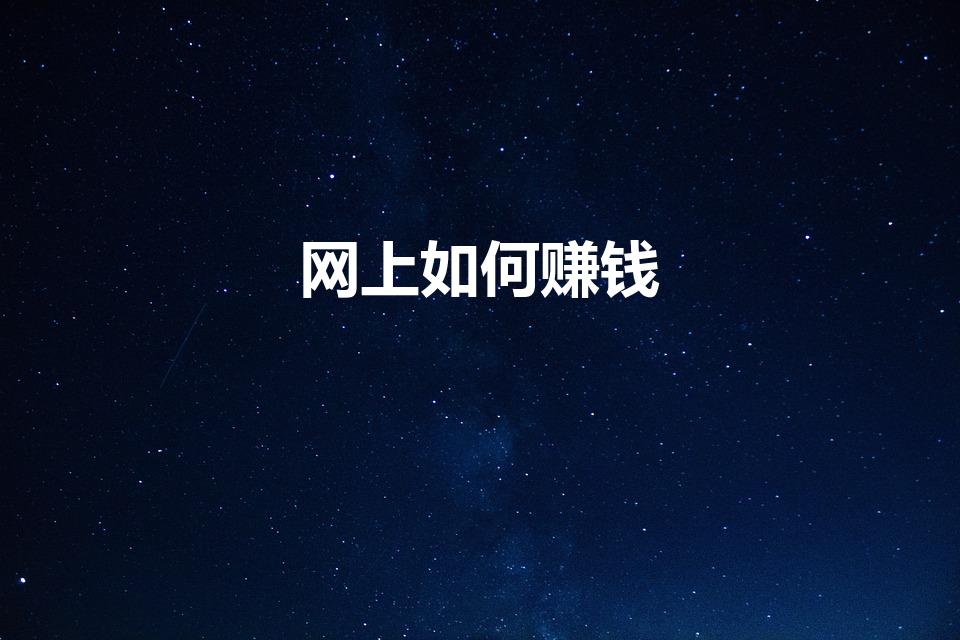 网上如何赚钱（现在网上做什么可以赚钱）