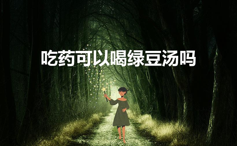 吃药可以喝绿豆汤吗（吃药期间能否喝绿豆汤）