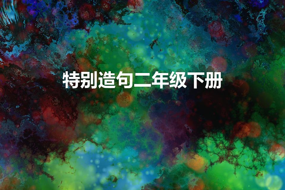 特别造句二年级下册（特别造句二年级）