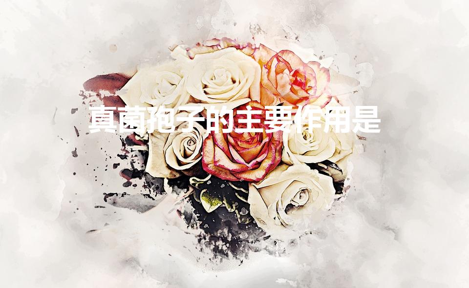 真菌孢子的主要作用是