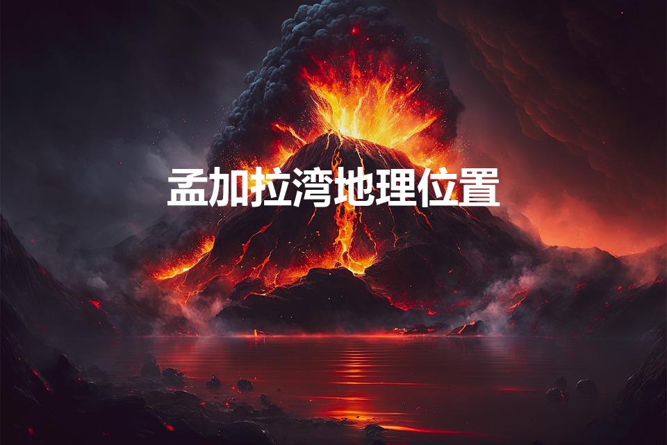 孟加拉湾地理位置（孟加拉湾的地理概况）