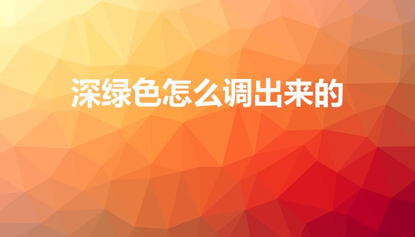 深绿色怎么调出来的（请问各位深绿色怎么调出来）