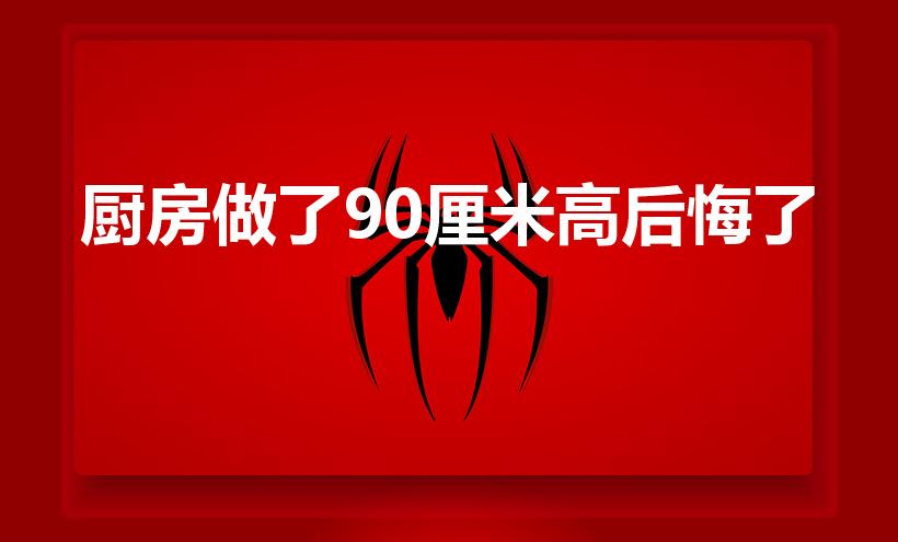 厨房做了90厘米高后悔了（橱柜90公分高不高）