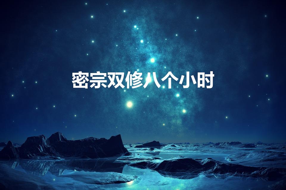 密宗双修八个小时（密宗双修一次多长时间）