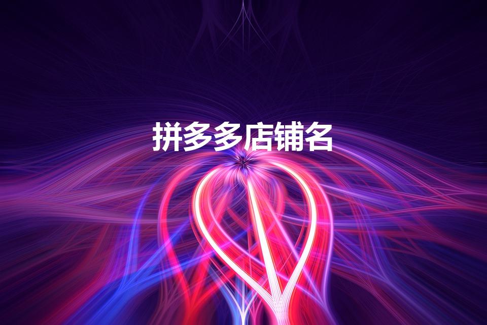 拼多多店铺名（好听的拼多多店铺名 简洁明了的网店好名）