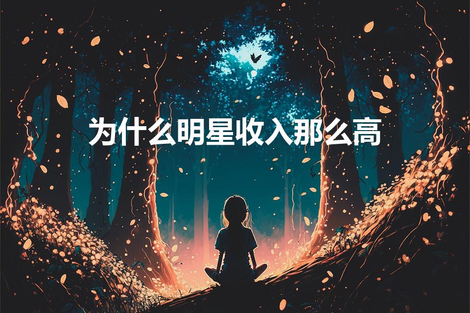 为什么明星收入那么高（娱乐明星为什么赚那么多钱）