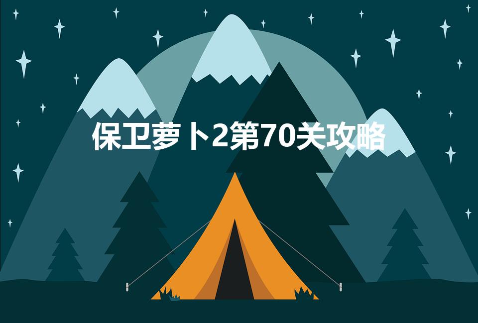 保卫萝卜2第70关攻略（保卫萝卜270关怎么过）