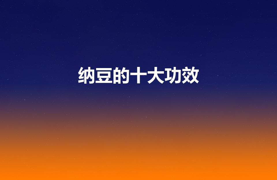 纳豆的十大功效（纳豆功效与作用有哪些）
