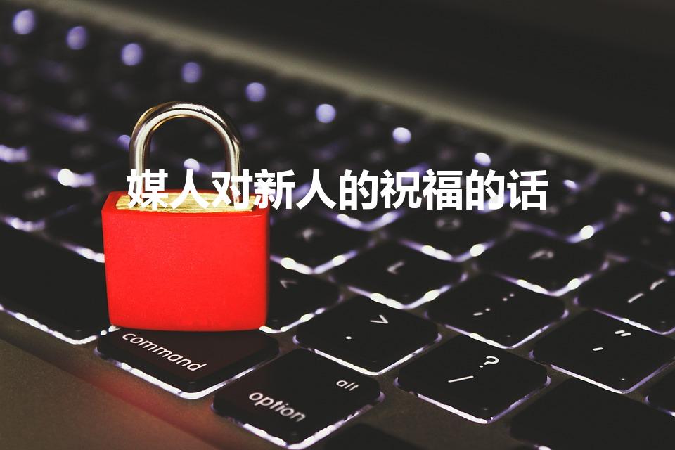 媒人对新人的祝福的话（结婚当天媒人对新人的祝福语）
