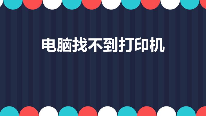电脑找不到打印机（我的电脑搜索不到打印机怎么办）