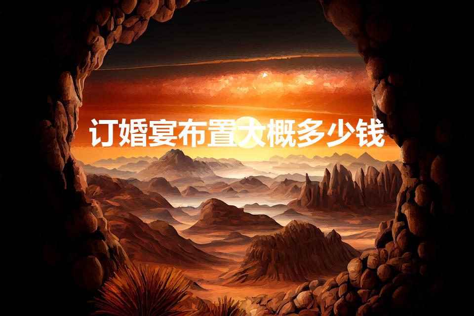 订婚宴布置大概多少钱（开一个普通的订婚PT多少钱）