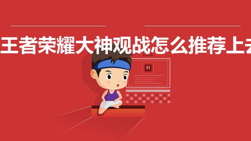 王者荣耀大神观战怎么推荐上去（大神观战怎么上）