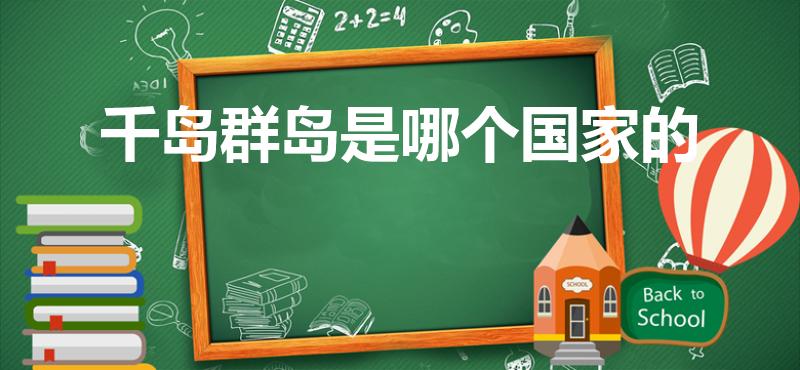千岛群岛是哪个国家的（千岛群岛是中国的吗）