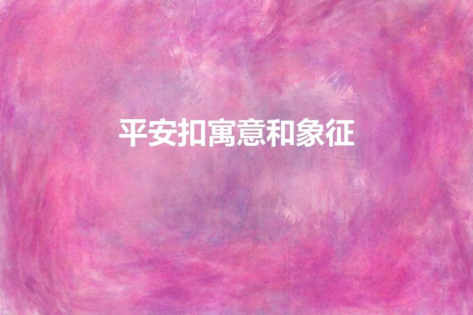 平安扣寓意和象征（佩戴平安扣有什么寓意）