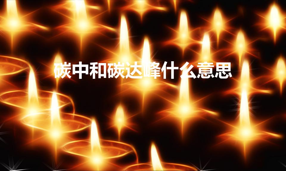 碳中和碳达峰什么意思（什么是碳中和碳达峰）