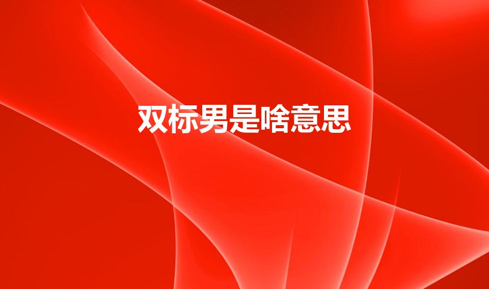 双标男是啥意思（双标男友是什么意思 双标男友的含义）