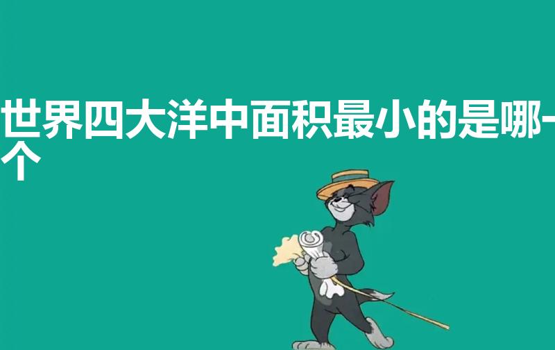 世界四大洋中面积最小的是哪一个（四大洋面积最小的是）