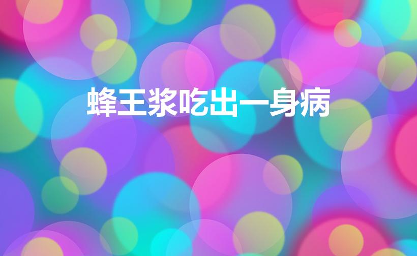 蜂王浆吃出一身病（蜂王浆的副作用）