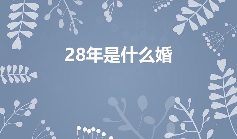 28年是什么婚（结婚二十八年是什么婚）