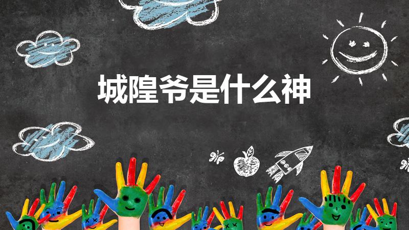 城隍爷是什么神（城隍爷是谁的化身）