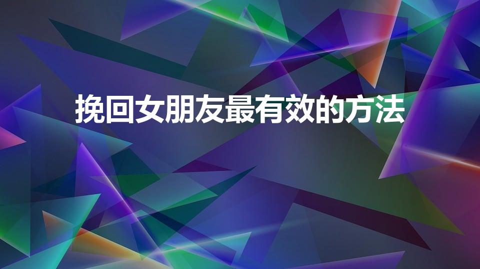 挽回女朋友最有效的方法（分手后如何挽回女友最有效）