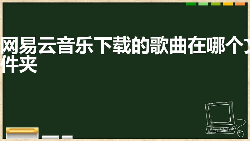 网易云音乐下载的歌曲在哪个文件夹