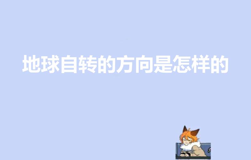 地球自转的方向是怎样的（地球自转的方向是什么）