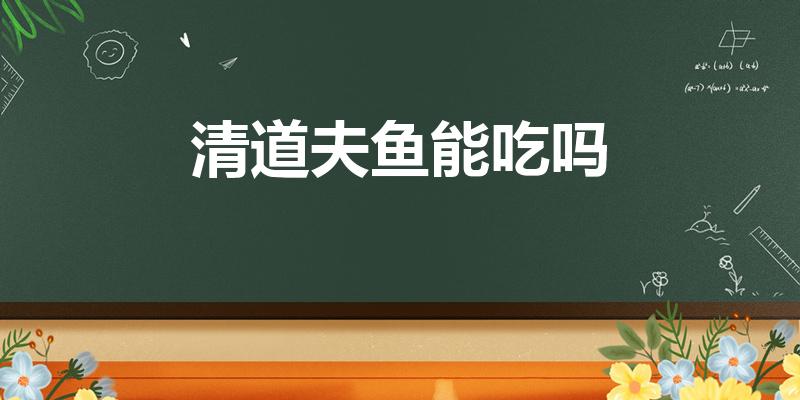 清道夫鱼能吃吗（清道夫鱼能不能吃）