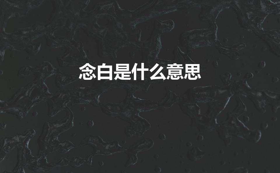 念白是什么意思（歌词中常出现“念白”是什么意思）