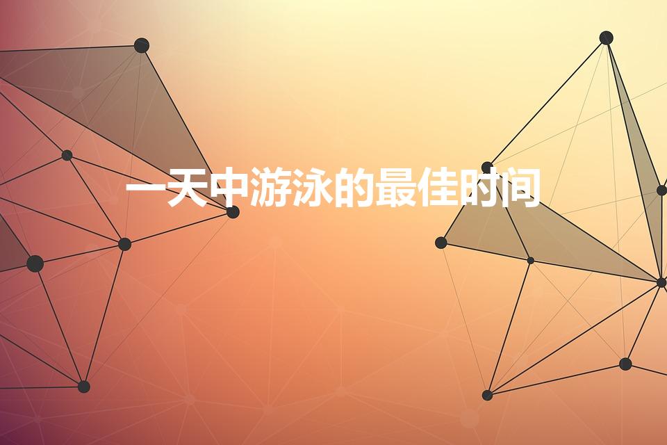 一天中游泳的最佳时间（一天当中游泳的最佳时间）