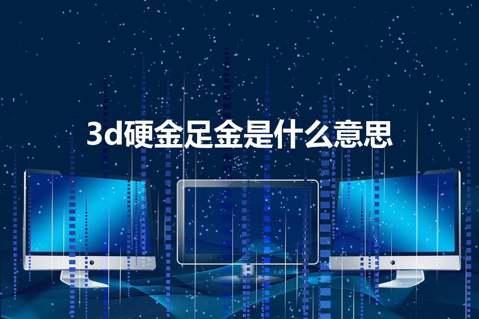 3d硬金足金是什么意思（3d硬金到底是什么）