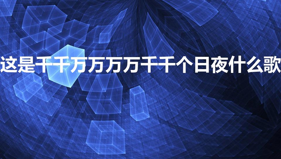 这是千千万万万万千千个日夜什么歌（千千万万歌词是什么）