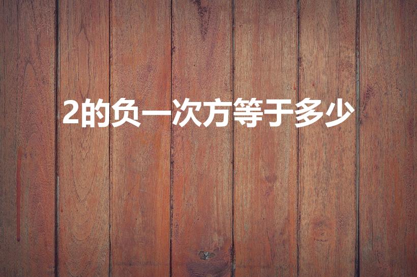 2的负一次方等于多少（二的负一次方是多少）
