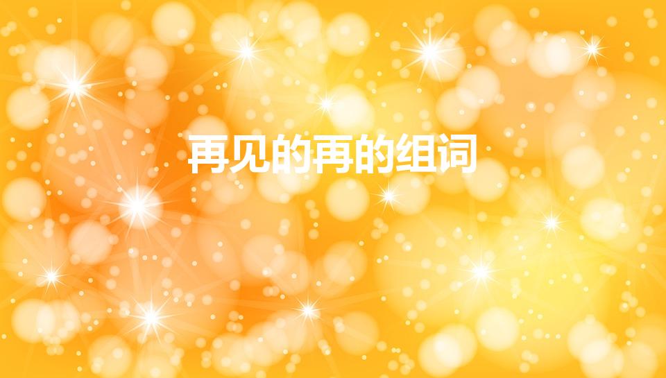 再见的再的组词（再的组词 再的组词有哪些）