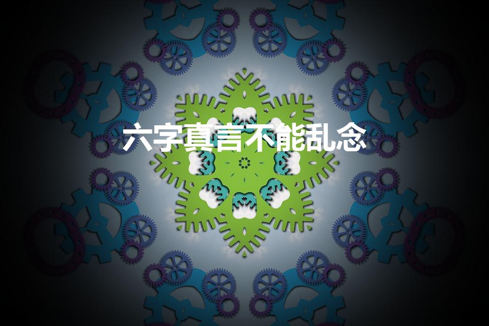 六字真言不能乱念（唵嘛呢叭咪吽六字真言不能随便念）