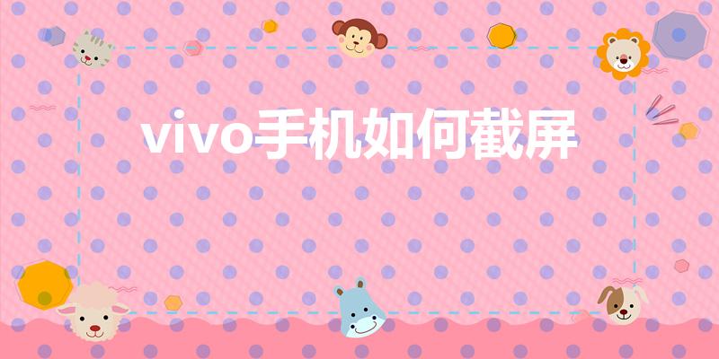 vivo手机如何截屏（VIVO手机如何截屏）