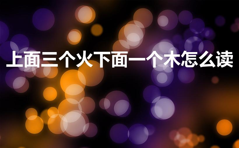 上面三个火下面一个木怎么读（上面3个火下面1个木念什么）