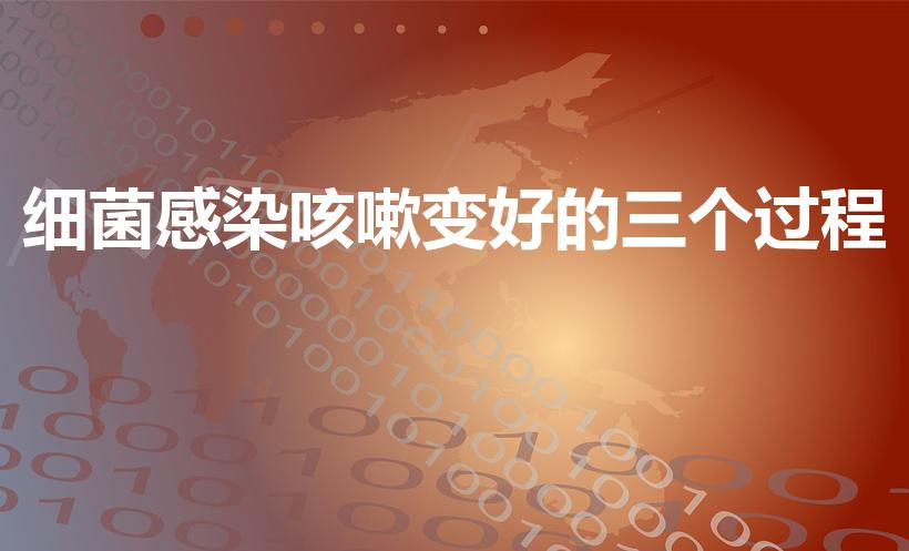细菌感染咳嗽变好的三个过程（小儿咳嗽开始到好的过程）