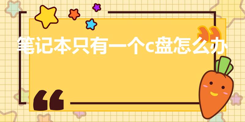 笔记本只有一个c盘怎么办（笔记本电脑只有一个c盘怎么办）
