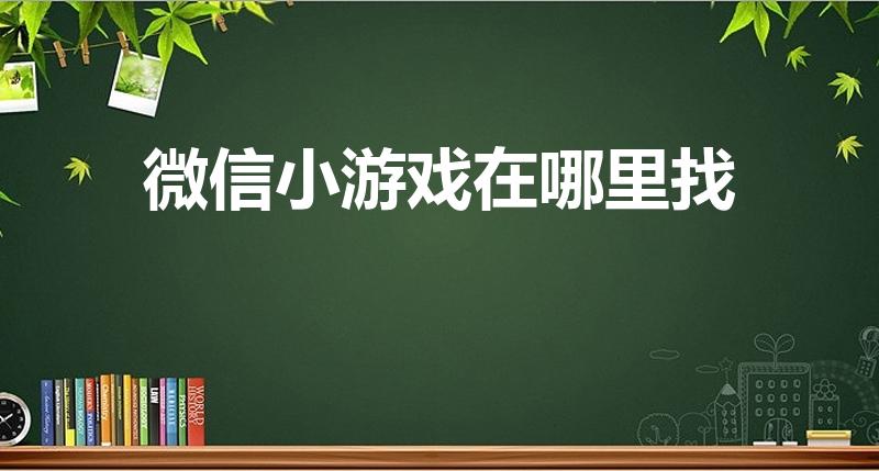 微信小游戏在哪里找（怎么查看自己微信玩过的游戏）