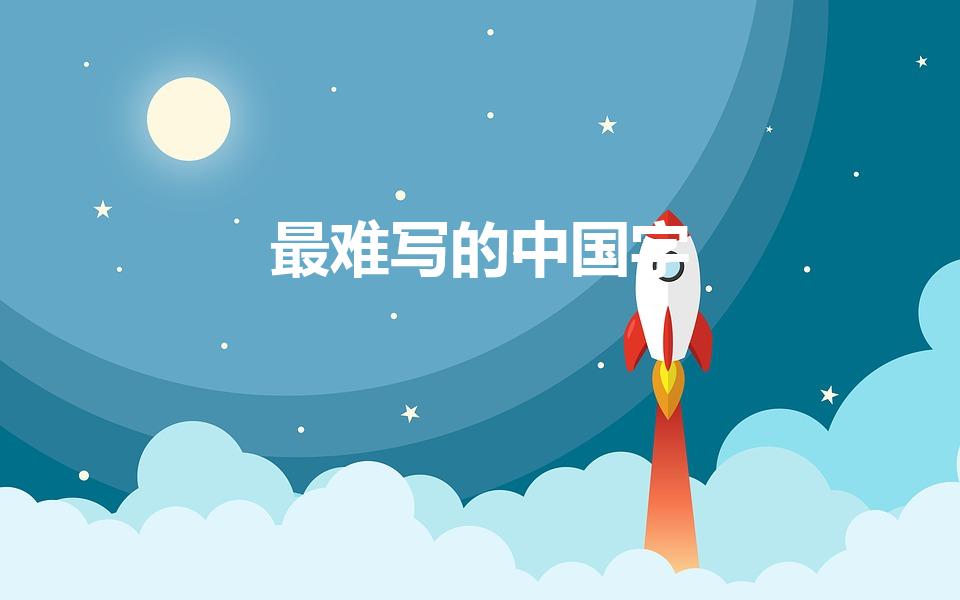 最难写的中国字（中国最难写的汉字有哪些）