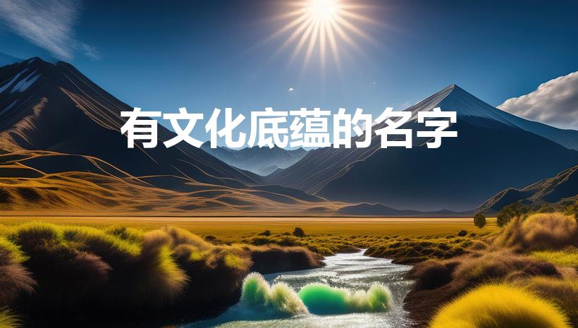 有文化底蕴的名字（有文化底蕴的女孩名字）
