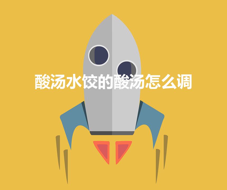 酸汤水饺的酸汤怎么调（酸汤饺子的酸汤应该怎么调呢）