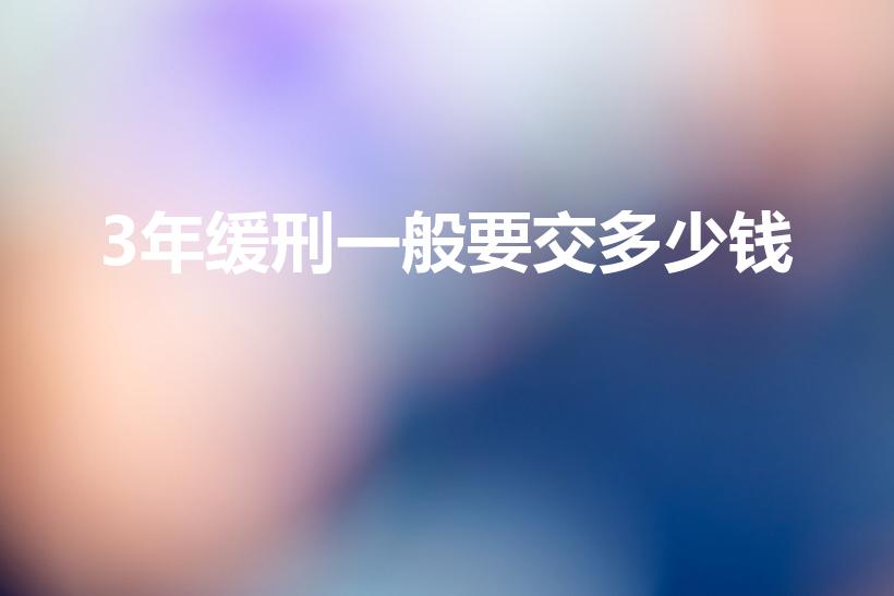 3年缓刑一般要交多少钱（三年缓刑一般罚金）