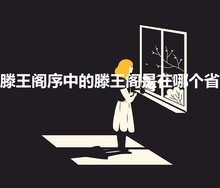 滕王阁序中的滕王阁是在哪个省