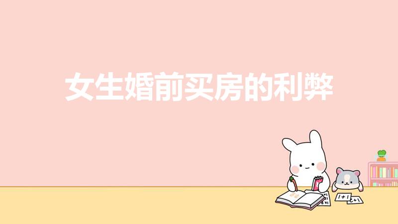 女生婚前买房的利弊（女生婚前买房的利弊有哪些）