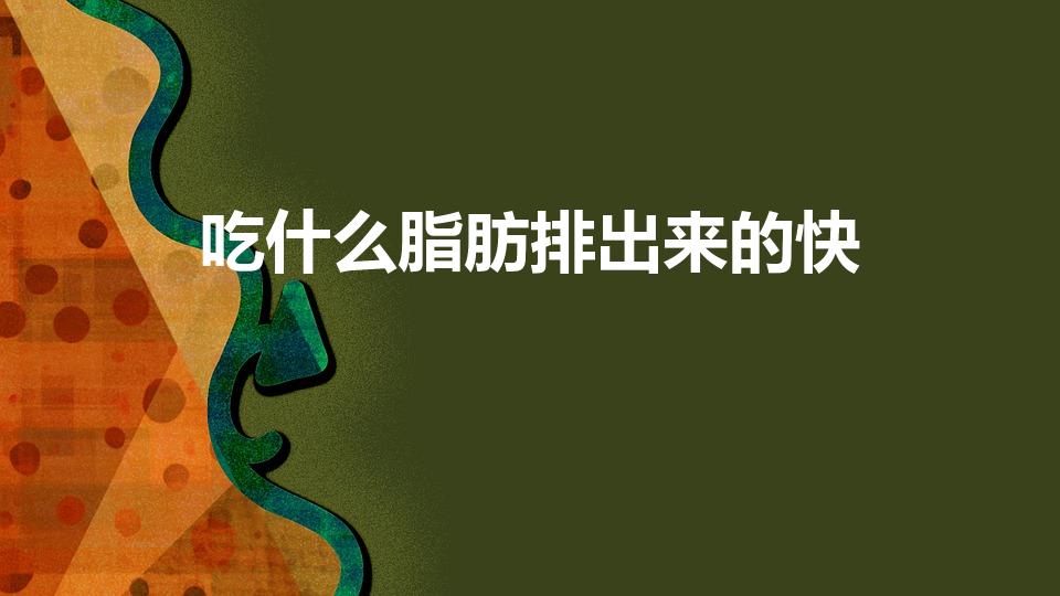 吃什么脂肪排出来的快（吃什么可以快速消除身体上的脂肪!）
